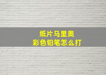 纸片马里奥 彩色铅笔怎么打